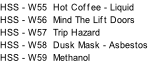 HSS - W55  Hot Coffee - Liquid HSS - W56  Mind The Lift Doors HSS - W57  Trip Hazard HSS - W58  Dusk Mask - Asbestos HSS - W59  Methanol